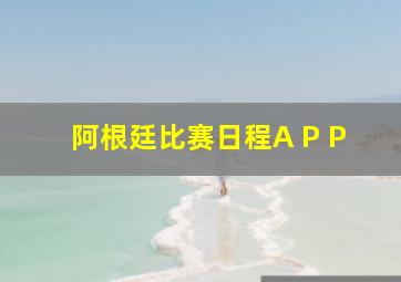 阿根廷比赛日程A P P